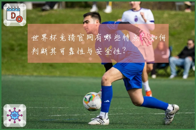 世界杯竞猜官网有哪些特点?如何判断其可靠性与安全性?