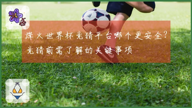 烽火世界杯竞猜平台哪个更安全？竞猜前需了解的关键事项