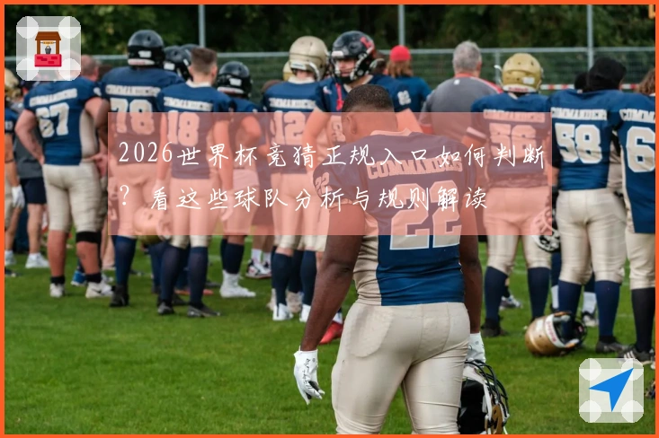 2026世界杯竞猜正规入口如何判断？看这些球队分析与规则解读