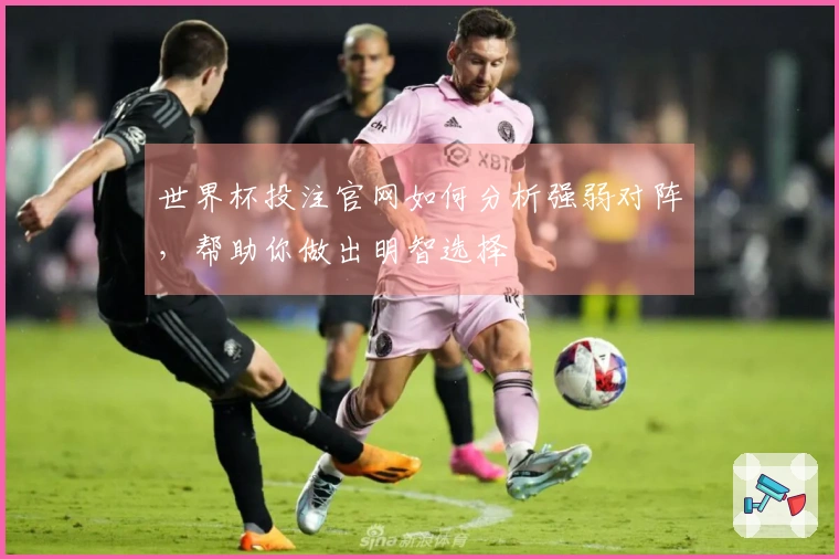 世界杯投注官网如何分析强弱对阵，帮助你做出明智选择