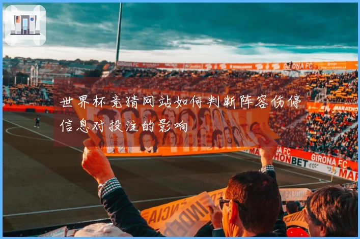 世界杯竞猜网站如何判断阵容伤停信息对投注的影响