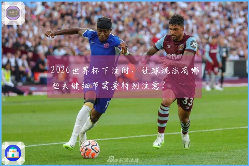2026世界杯下注时，让球玩法有哪些关键细节需要特别注意？