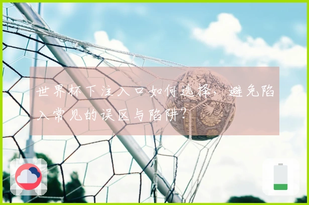 世界杯下注入口如何选择，避免陷入常见的误区与陷阱？