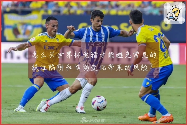 怎么买世界杯竞猜才能避免常见的投注陷阱和临场变化带来的风险？