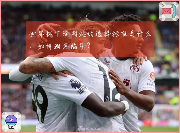 世界杯下注网站的选择标准是什么，如何避免陷阱？