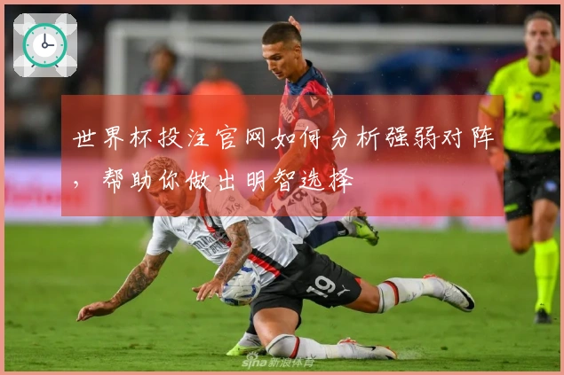 世界杯投注官网如何分析强弱对阵，帮助你做出明智选择