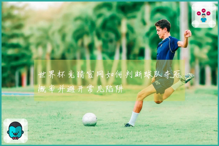 世界杯竞猜官网如何判断球队夺冠概率并避开常见陷阱