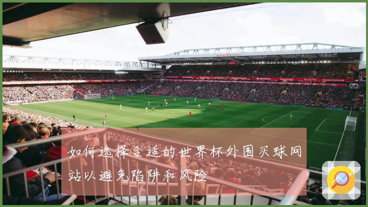 如何选择合适的世界杯外围买球网站以避免陷阱和风险