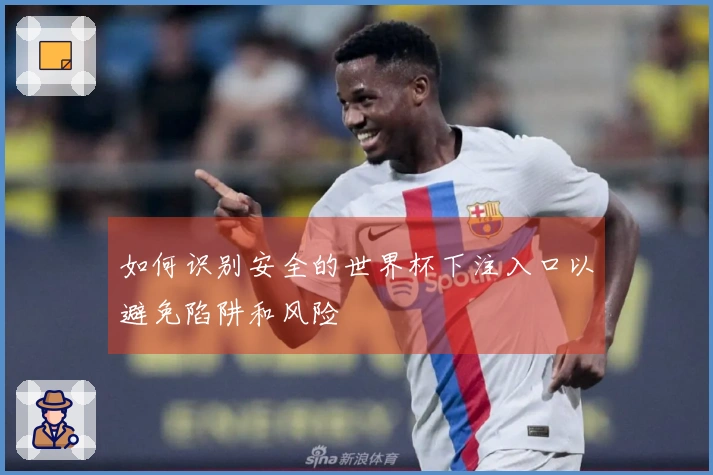 如何识别安全的世界杯下注入口以避免陷阱和风险