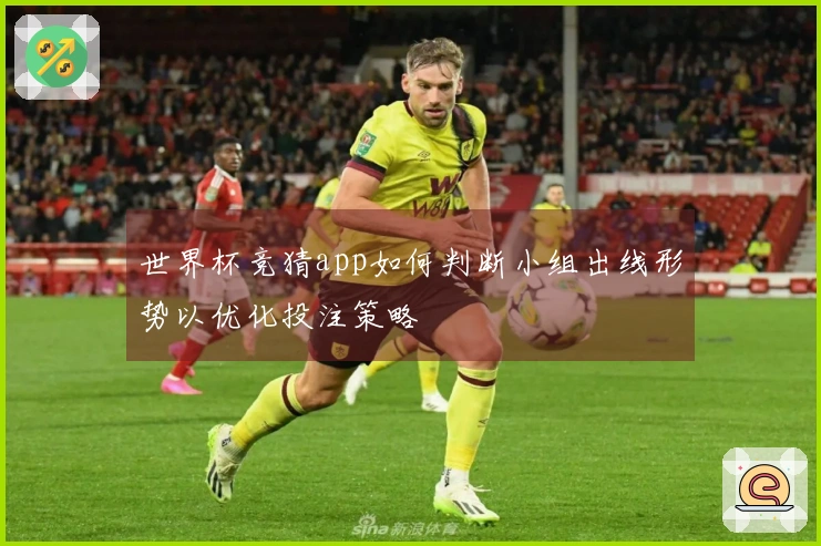 世界杯竞猜app如何判断小组出线形势以优化投注策略