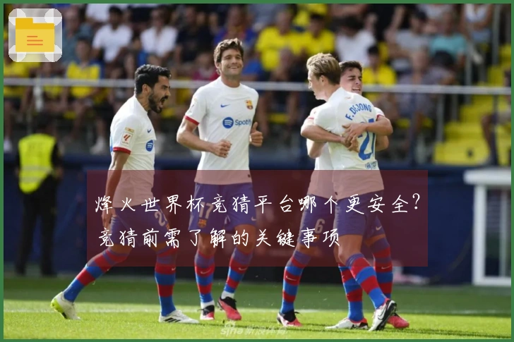 烽火世界杯竞猜平台哪个更安全？竞猜前需了解的关键事项