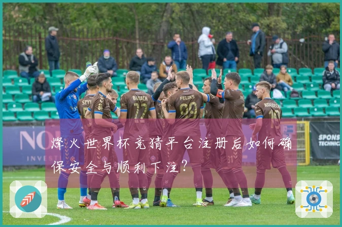 烽火世界杯竞猜平台注册后如何确保安全与顺利下注？