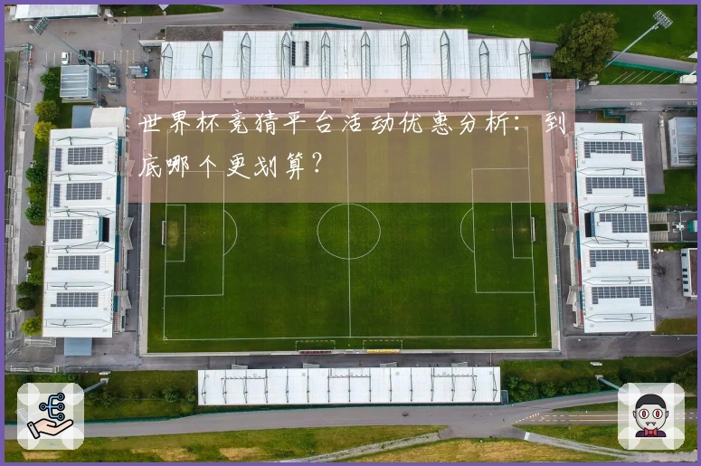 世界杯竞猜平台活动优惠分析:到底哪个更划算?